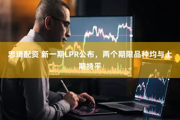 忠琦配资 新一期LPR公布，两个期限品种均与上期持平
