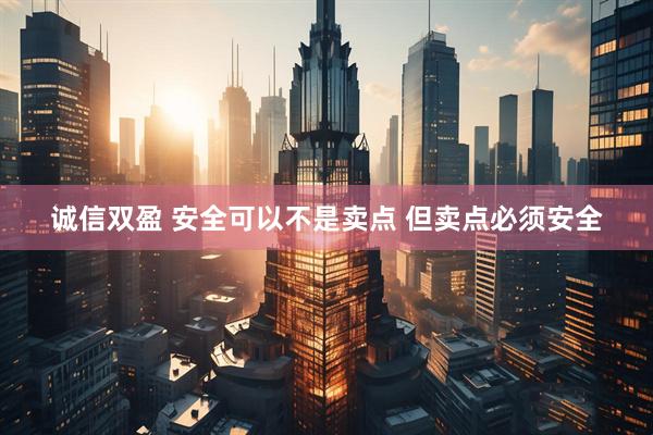 诚信双盈 安全可以不是卖点 但卖点必须安全