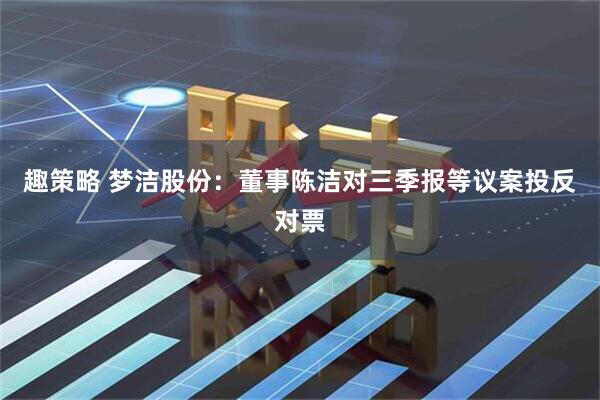 趣策略 梦洁股份：董事陈洁对三季报等议案投反对票