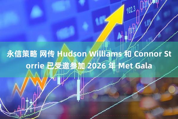 永信策略 网传 Hudson Williams 和 Connor Storrie 已受邀参加 2026 年 Met Gala